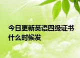 今日更新英语四级证书什么时候发
