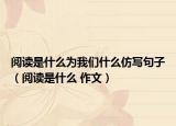 阅读是什么为我们什么仿写句子（阅读是什么 作文）