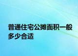 普通住宅公摊面积一般多少合适