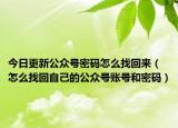 今日更新公众号密码怎么找回来（怎么找回自己的公众号账号和密码）