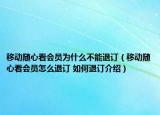 移动随心看会员为什么不能退订（移动随心看会员怎么退订 如何退订介绍）