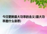 今日更新最大功率的含义(最大功率是什么意思)
