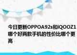 今日更新OPPOA92s和iQOOZ1哪个好两款手机的性价比哪个更高