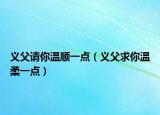 义父请你温顺一点（义父求你温柔一点）
