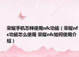 荣耀手机怎样使用nfc功能（荣耀nfc功能怎么使用 荣耀nfc如何使用介绍）