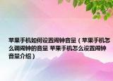 苹果手机如何设置闹钟音量（苹果手机怎么调闹钟的音量 苹果手机怎么设置闹钟音量介绍）