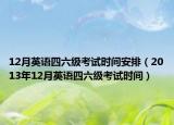 12月英语四六级考试时间安排（2013年12月英语四六级考试时间）