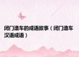 闭门造车的成语故事（闭门造车 汉语成语）