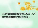cad中轴测图的尺寸标注方法（CAD中轴测图的尺寸标注方法）
