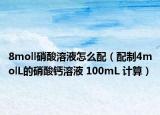 8moll硝酸溶液怎么配（配制4molL的硝酸钙溶液 100mL 计算）