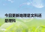 今日更新地理是文科还是理科