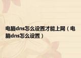 电脑dns怎么设置才能上网（电脑dns怎么设置）