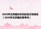 2020年北京国庆好玩的地方有哪些（2020年北京国庆限号吗）