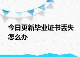 今日更新毕业证书丢失怎么办