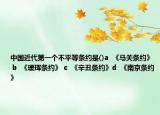 中国近代第一个不平等条约是()a  《马关条约》 b  《瑷珲条约》 c  《辛丑条约》d  《南京条约》