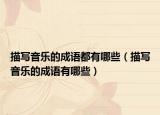 描写音乐的成语都有哪些（描写音乐的成语有哪些）