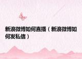 新浪微博如何直播（新浪微博如何发私信）