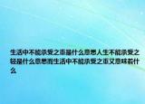 生活中不能承受之重是什么意思人生不能承受之轻是什么意思而生活中不能承受之重又意味着什么