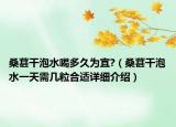 桑葚干泡水喝多久为宜?（桑葚干泡水一天需几粒合适详细介绍）