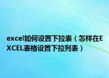 excel如何设置下拉表（怎样在EXCEL表格设置下拉列表）