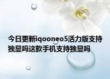 今日更新iqooneo5活力版支持独显吗这款手机支持独显吗