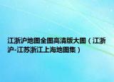 江浙沪地图全图高清版大图（江浙沪-江苏浙江上海地图集）