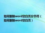 如何删除word空白页分节符（如何删除word空白页）