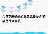 今日更新超越的意思简单介绍(超越是什么意思)