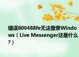 错误800488fe无法登录Windows（Live Messenger这是什么?）