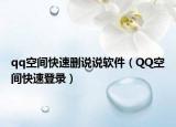 qq空间快速删说说软件（QQ空间快速登录）