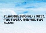 怎么在微博通过手机号码找人（微博怎么样通过手机号找人 微博如何通过手机号找人介绍）