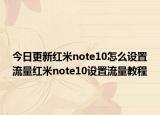 今日更新红米note10怎么设置流量红米note10设置流量教程