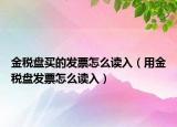 金税盘买的发票怎么读入（用金税盘发票怎么读入）