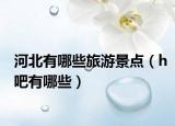 河北有哪些旅游景点（h吧有哪些）