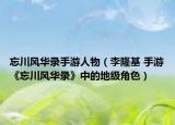 忘川风华录手游人物（李隆基 手游《忘川风华录》中的地级角色）