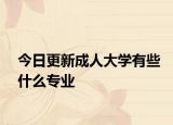 今日更新成人大学有些什么专业