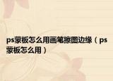ps蒙板怎么用画笔擦图边缘（ps蒙板怎么用）