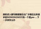 刷机进入擦写数据复位出厂步骤后出来很多的NONONONO只有一个是yes-…下一步该怎么办