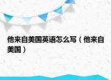 他来自美国英语怎么写（他来自美国）