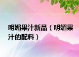 明媚果汁新品（明媚果汁的配料）