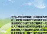 有钱人的房间里有两只小狼和家养的狗混在一起和狗和平相处它们长得有点长也挺温顺但它们已经忘了自己是狼有一天当他们在大厅睡觉时他们听到狗哀嚎和尖叫他们醒来没有人环顾四周然后他们把枕头放在床上狗和以前一样但它们在假装睡觉然后两只狼等着他们咬着他们的喉咙狗阻止了他们