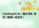 lovethegfw.nb（是木马吗  游戏《羞辱》的文件）