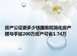 房产公证要多少钱国务院简化房产赠与手续200万房产可省1.74万