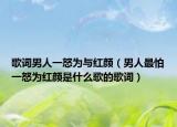 歌词男人一怒为与红颜（男人最怕一怒为红颜是什么歌的歌词）
