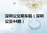 深圳公交乘车码（深圳公交44路）