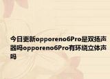 今日更新opporeno6Pro是双扬声器吗opporeno6Pro有环绕立体声吗