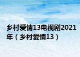 乡村爱情13电视剧2021年（乡村爱情13）