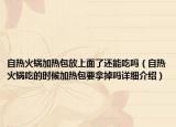 自热火锅加热包放上面了还能吃吗（自热火锅吃的时候加热包要拿掉吗详细介绍）