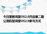 今日更新鸿蒙OS2.0开启第二期公测机型鸿蒙OS2.0参与方式