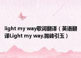 light my way歌词翻译（英语翻译Light my way.抛砖引玉）